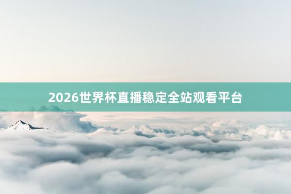 2026世界杯直播稳定全站观看平台