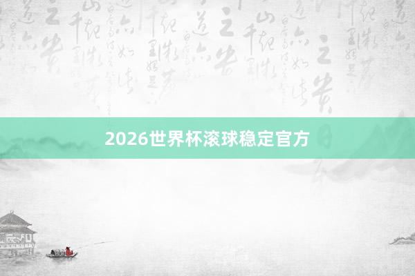 2026世界杯滚球稳定官方