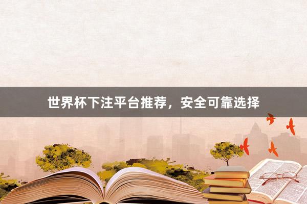 世界杯下注平台推荐，安全可靠选择