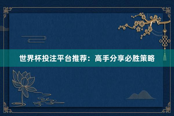 世界杯投注平台推荐：高手分享必胜策略