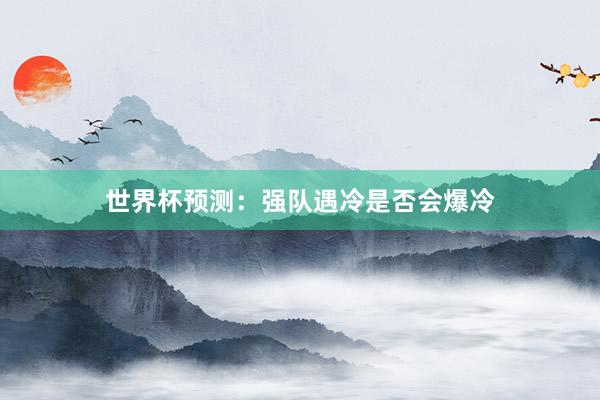 世界杯预测：强队遇冷是否会爆冷