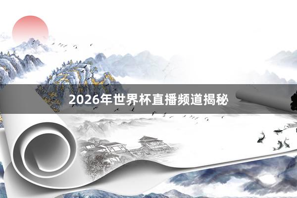 2026年世界杯直播频道揭秘