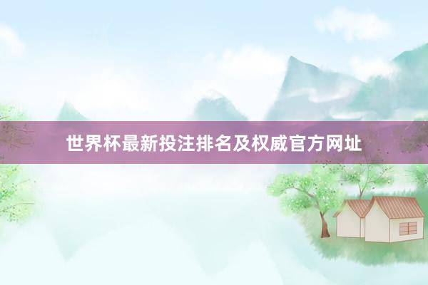 世界杯最新投注排名及权威官方网址