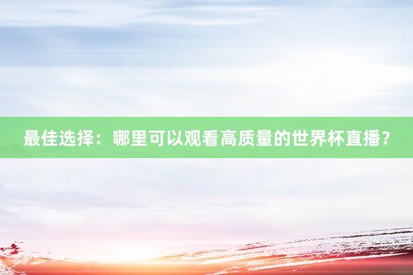 最佳选择：哪里可以观看高质量的世界杯直播？